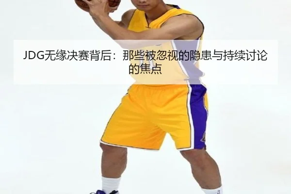 JDG无缘决赛背后：那些被忽视的隐患与持续讨论的焦点